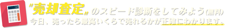 売却査定のスピード診断をしてみよう(無料)。今日、売ったら最高いくらで売れるかが正確にわかります。